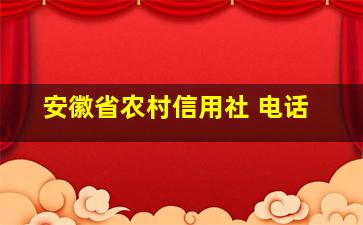 安徽省农村信用社 电话